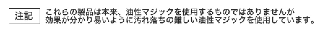 注記 これらの製品は本来、油性マジックを使用するものではありませんが効果が分かり易いように汚れ落ちの難しい油性マジックを使用しています。